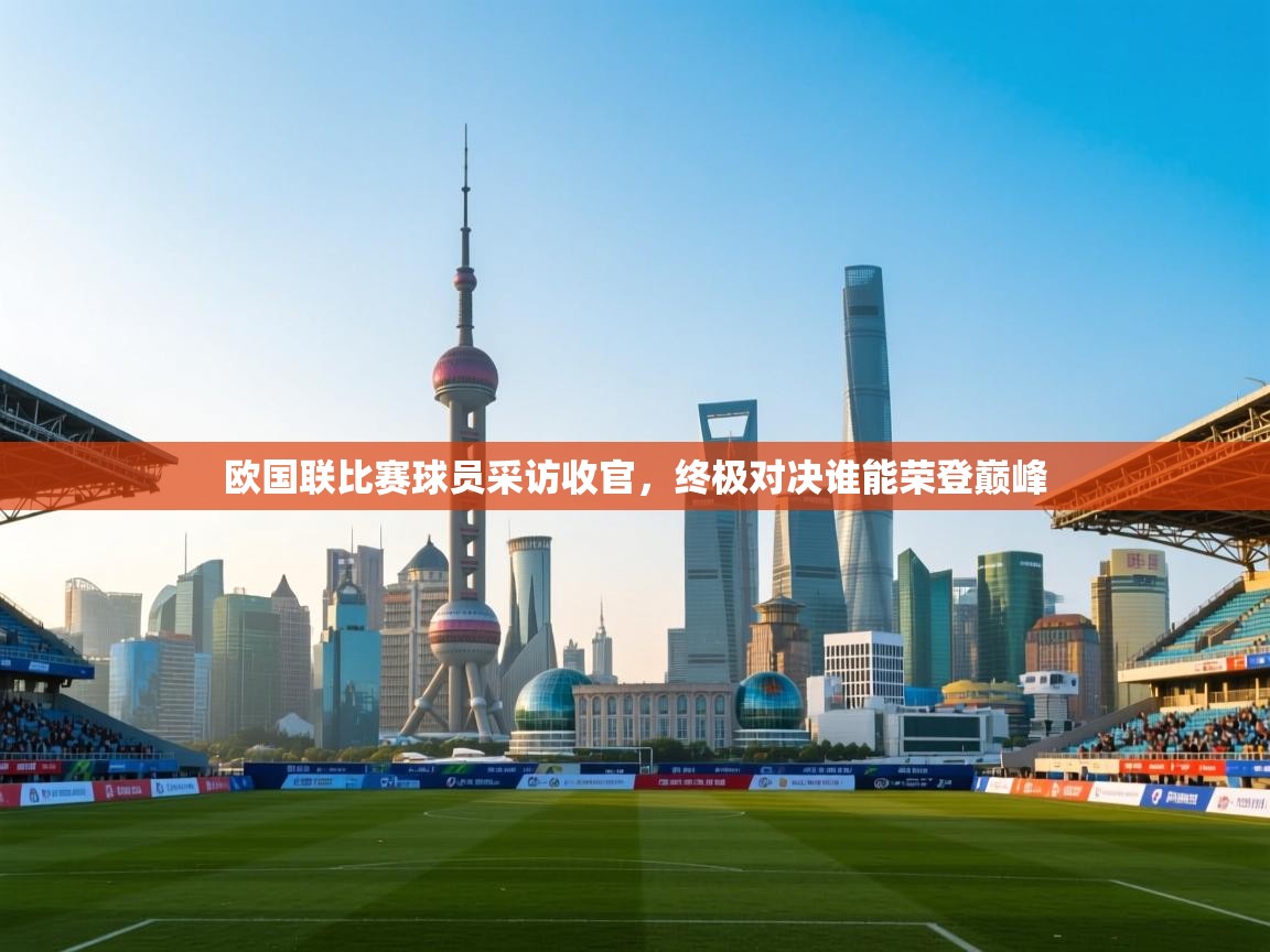 欧国联比赛球员采访收官,终极对决谁能荣登巅峰 第1张