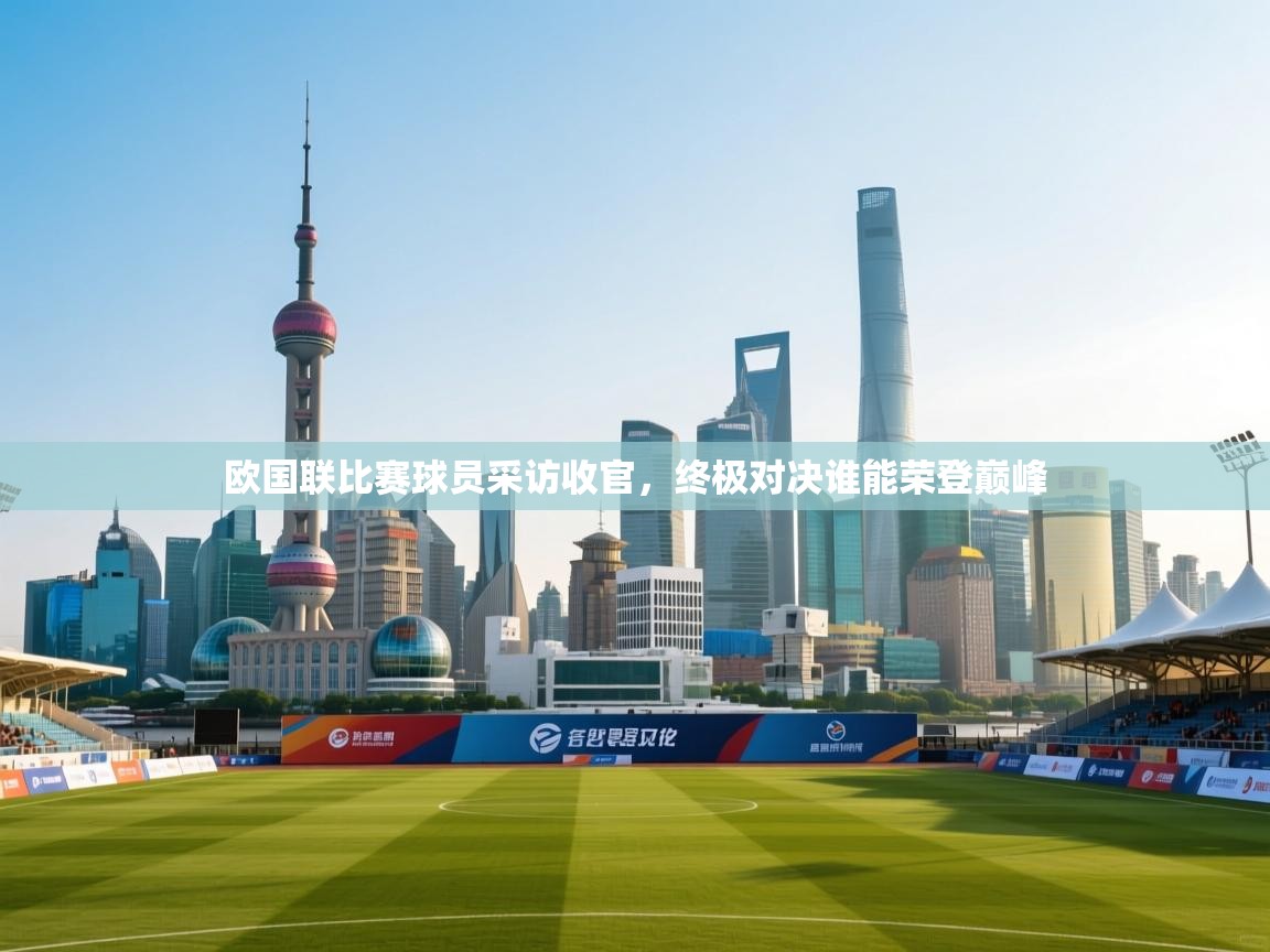 欧国联比赛球员采访收官,终极对决谁能荣登巅峰 第2张