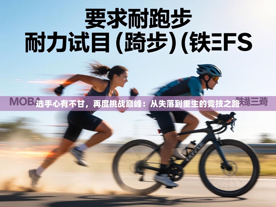 选手心有不甘,再度挑战巅峰:从失落到重生的竞技之路 第1张